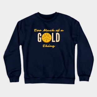 Too Much of a GOLD Thing Crewneck Sweatshirt